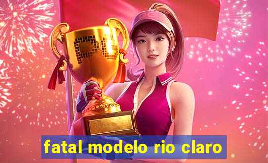 fatal modelo rio claro